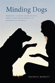 Minding dogs : humans, canine companions, and a new philosophy of cognitive science cover image