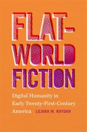 Flat-world fiction : digital humanity in early twenty-first-century America cover image