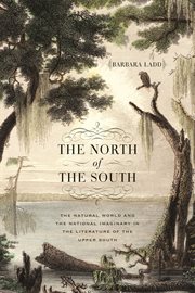 The north of the South : the natural world and the national imaginary in the literature of the upper South cover image