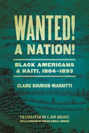 Wanted! A Nation! : Black Americans and Haiti, 1804-1893. Race in the Atlantic World, 1700–1900 cover image