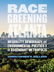 Race and the Greening of Atlanta : Inequality, Democracy, and Environmental Politics in an Ascendant Metropolis cover image