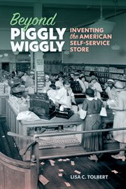 Beyond Piggly Wiggly : Inventing the American Self-Service Store cover image