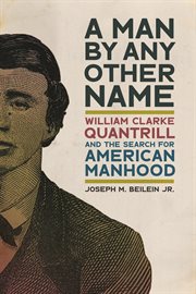 A Man by Any Other Name : William Clarke Quantrill and the Search for American Manhood. UnCivil Wars cover image