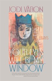 Your Eyes Will Be My Window : Essays. Crux: The Georgia Series in Literary Nonfiction cover image