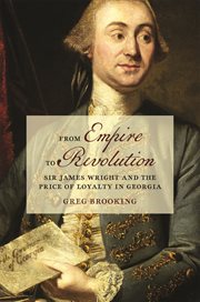 From Empire to Revolution : Sir James Wright and the Price of Loyalty in Georgia. Early American Places cover image