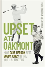 Upset at Oakmont : How Dave Herron Beat Bobby Jones In The 1919 U.s. Amateur cover image