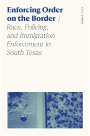 Enforcing Order on the Border : Race, Policing, And Immigration Enforcement In South Texas cover image