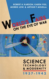 World's Fairs on the Eve of War : Science, Technology, and Modernity, 1937–1942 cover image