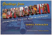 Greetings From Novorossiya : Eyewitness to the War in Ukraine. Russian and East European Studies cover image
