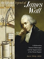 The Life and Legend of James Watt : Collaboration, Natural Philosophy, and the Improvement of the Steam Engine. Sci & Culture in the Nineteenth Century cover image