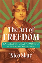 The Art of Freedom : Kamaladevi Chattopadhyay and the Making of Modern India cover image