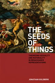 The seeds of things : theorizing sexuality and materiality in Renaissance representations cover image