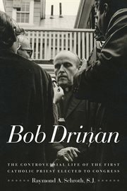 Bob Drinan : the controversial life of the first Catholic priest elected to Congress cover image