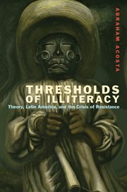 Thresholds of Illiteracy : theory, Latin America, and the crisis of resistance cover image