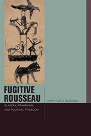 Fugitive Rousseau : slavery, primitivism, and political freedom cover image
