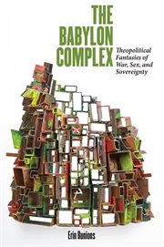 The Babylon complex : theopolitical fantasies of war, sex, and sovereignty cover image