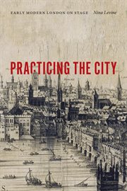 Practicing the city : early modern London on stage cover image
