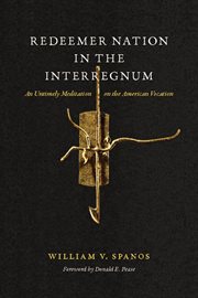 Redeemer Nation in the Interregnum : an untimely meditation on the American vocation cover image