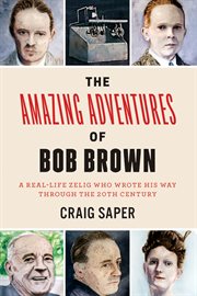 The amazing adventures of Bob Brown : a real-life zelig who wrote his way through the 20th century cover image