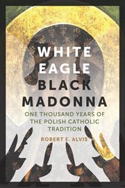 White eagle, Black Madonna : one thousand years of the Polish Catholic tradition cover image