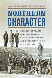 Northern character : college-educated New Englanders, honor, nationalism, and leadership in the Civil War era cover image