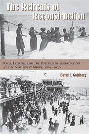 The retreats of Reconstruction : race, leisure, and the politics of segregation at the New Jersey shore, 1865-1920 cover image