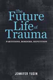 The future life of trauma : partitions, borders, repetition cover image