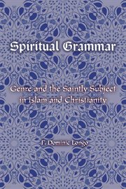 Spiritual grammar : genre and the saintly subject in Islam and Christianity cover image