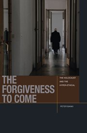 The Forgiveness to Come : the Holocaust and the Hyper-Ethical cover image