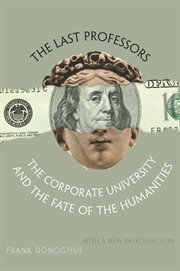 The last professors : the corporate university and the fate of the humanities cover image