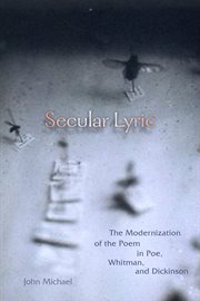 Secular lyric : the modernization of the poem in Poe, Whitman, and Dickinson cover image