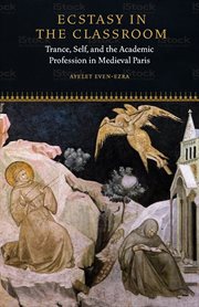 ECSTASY IN THE CLASSROOM : trance, self, and the academic profession in medieval Paris cover image