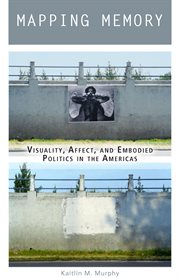 Mapping memory : visuality, affect, and embodied politics in the Americas cover image