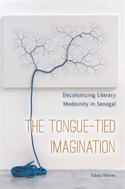 The tongue-tied imagination : decolonizing literary modernity in Senegal cover image