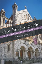 Upper West Wide Catholics : liberal Catholicism in a conservative archdiocese : the Church of the Ascension, New York City, 1895-2020 cover image