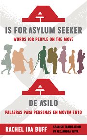A is for asylum seeker: words for people on the move / a de asilo: palabras para personas en movi cover image