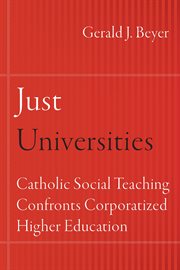 Just Universities : Catholic Social Teaching Confronts Corporatized Higher Education cover image