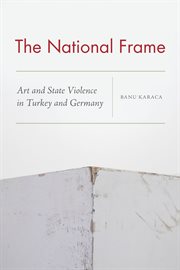 The National Frame : Art and State Violence in Turkey and Germany cover image