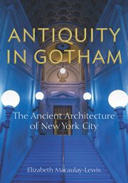 Antiquity in Gotham : the ancient architecture of New York City cover image