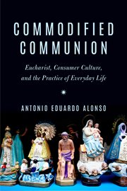 COMMODIFIED COMMUNION;EUCHARIST, CONSUMER CULTURE, AND THE PRACTICE OF EVERYDAY LIFE cover image