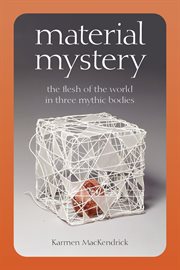 Material mystery : the flesh of the world in three mythic bodies cover image