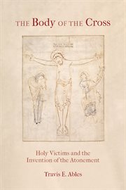The body of the cross : holy victims and the invention of the atonement cover image
