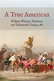 A true American : William Walcutt, nativism, and nineteenth-century art cover image