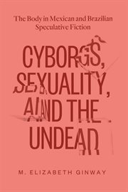 Cyborgs, sexuality, and the undead : the body in Mexican and Brazilian speculative fiction cover image