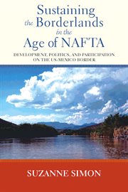 Sustaining the borderlands in the age of nafta. Development, Politics, and Participation on the US-Mexico Border cover image