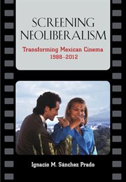 Screening neoliberalism. Transforming Mexican Cinema, 1988-2012 cover image