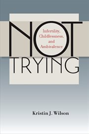 Not trying : infertility, childlessness, and ambivalence cover image
