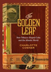 The golden leaf : how tobacco shaped Cuba and the Atlantic world cover image