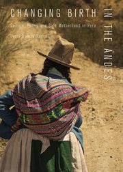 Changing birth in the Andes : culture, policy, and safe motherhood in Peru cover image