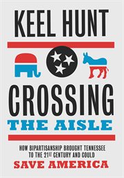 Crossing the aisle. How Bipartisanship Brought Tennessee to the Twenty-First Century and Could Save America cover image